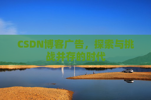 CSDN博客广告，探索与挑战并存的时代