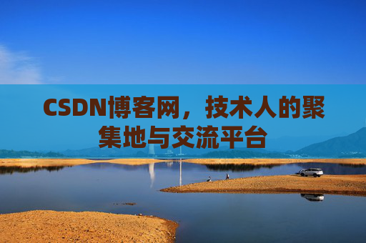 CSDN博客网，技术人的聚集地与交流平台